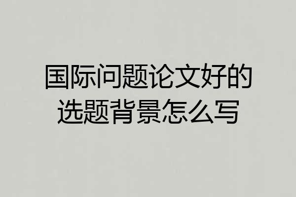 国际问题论文好的选题背景怎么写