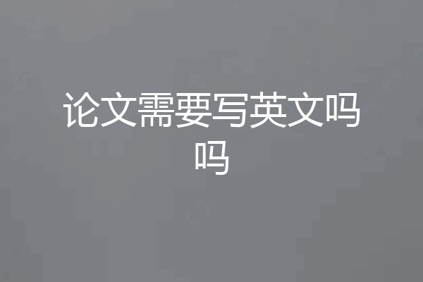 论文需要写英文吗吗