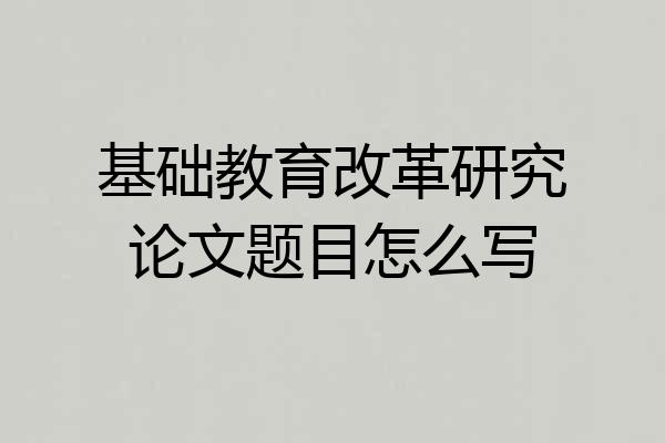 基础教育改革研究论文题目怎么写