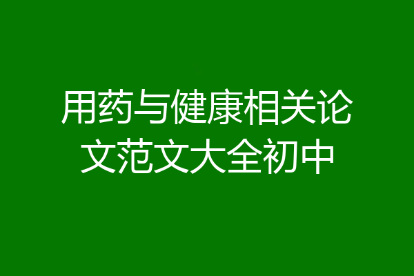 用药与健康相关论文范文大全初中