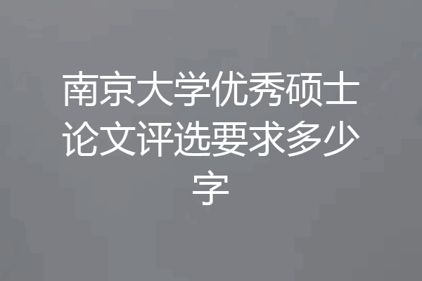 南京大学优秀硕士论文评选要求多少字