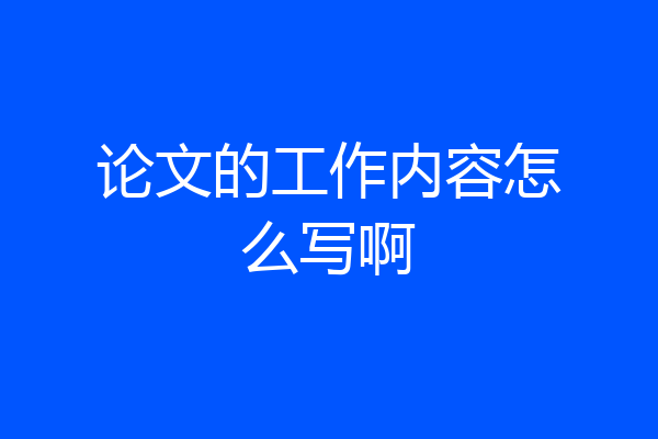 论文的工作内容怎么写啊