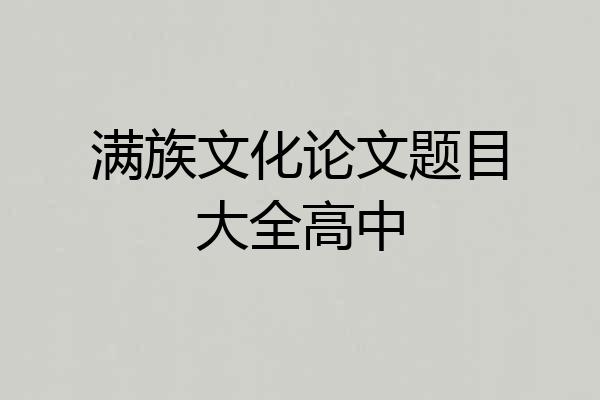 满族文化论文题目大全高中