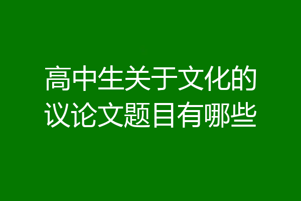 高中生关于文化的议论文题目有哪些