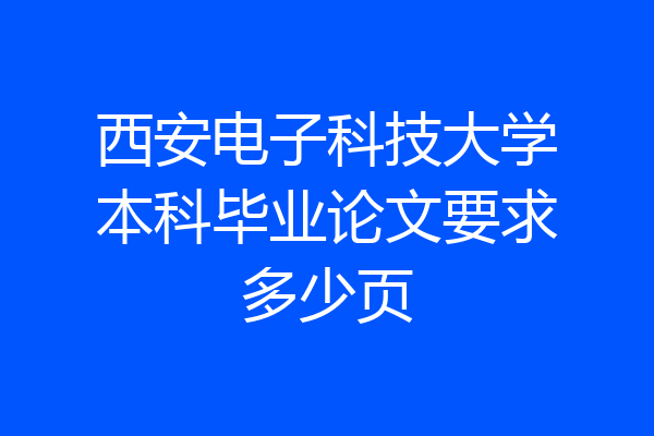 西安电子科技大学本科毕业论文要求多少页