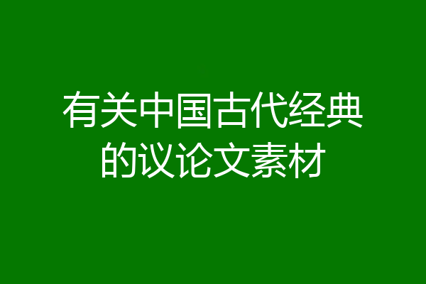 有关中国古代经典的议论文素材