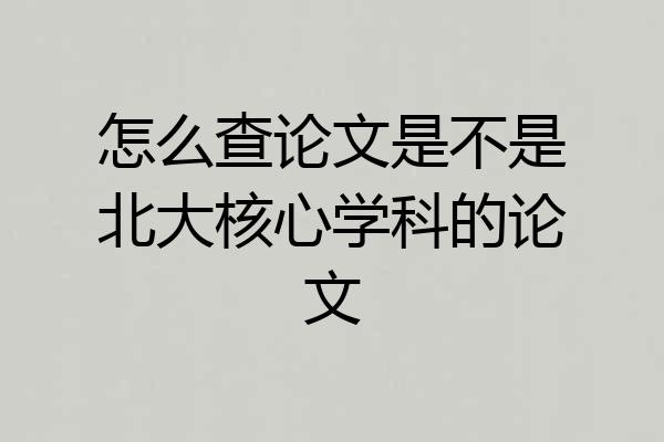 怎么查论文是不是北大核心学科的论文