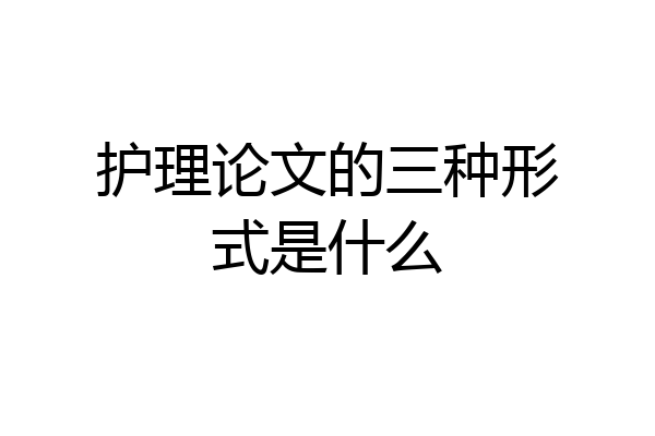 护理论文的三种形式是什么