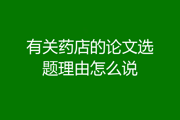 有关药店的论文选题理由怎么说