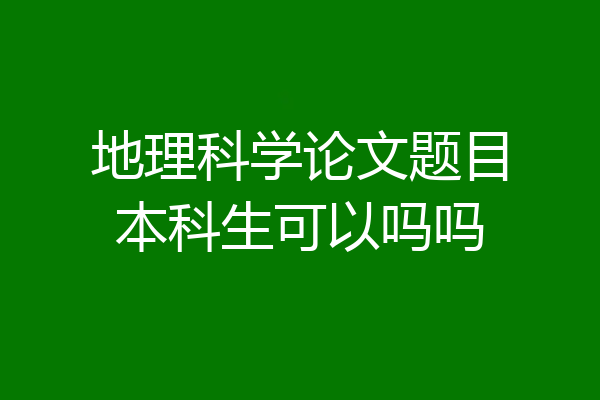 地理科学论文题目本科生可以吗吗