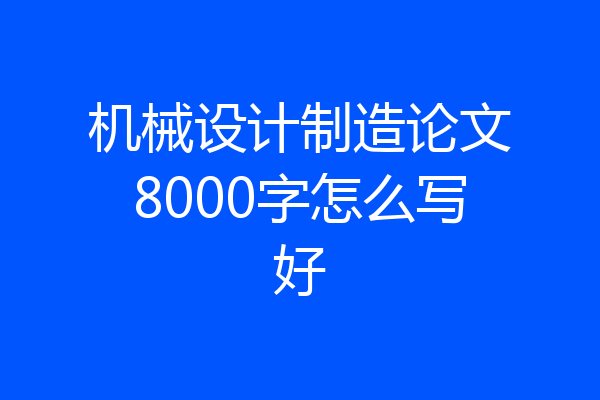 机械设计制造论文8000字怎么写好