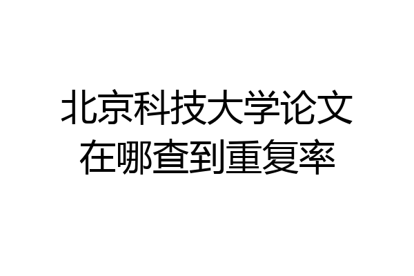 北京科技大学论文在哪查到重复率