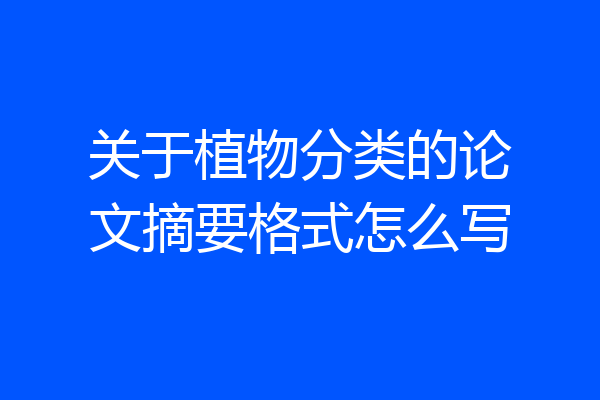 关于植物分类的论文摘要格式怎么写