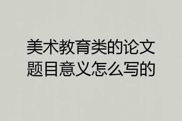 美术教育类的论文题目意义怎么写的