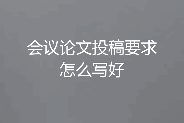 会议论文投稿要求怎么写好