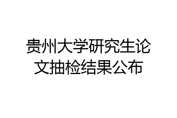 贵州大学研究生论文抽检结果公布