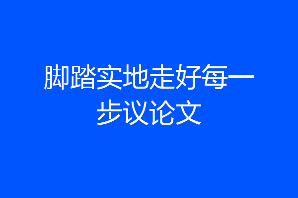 脚踏实地走好每一步议论文