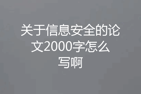 关于信息安全的论文2000字怎么写啊