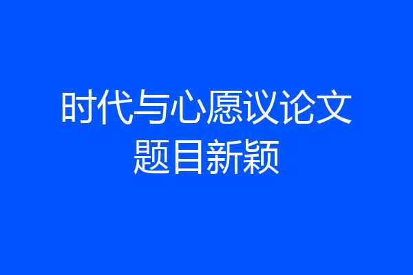 时代与心愿议论文题目新颖