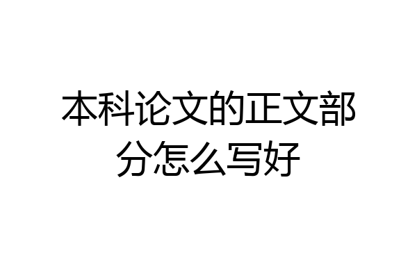 本科论文的正文部分怎么写好