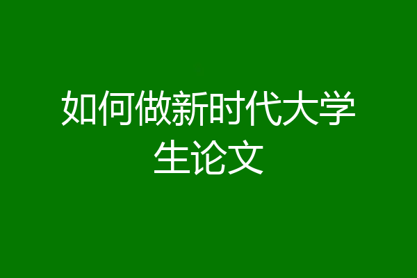 如何做新时代大学生论文