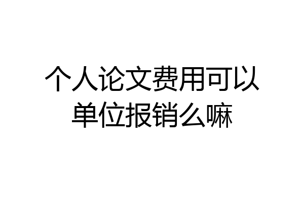 个人论文费用可以单位报销么嘛