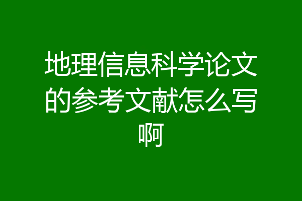 地理信息科学论文的参考文献怎么写啊
