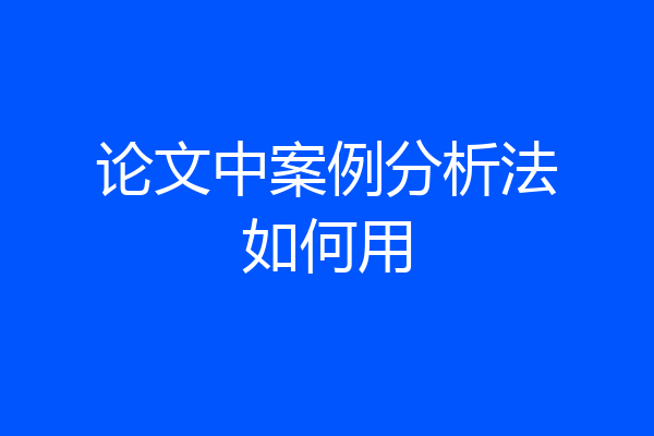 论文中案例分析法如何用