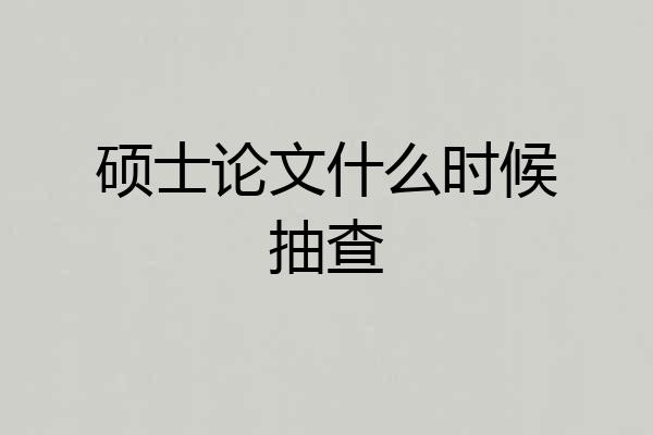 硕士论文什么时候抽查