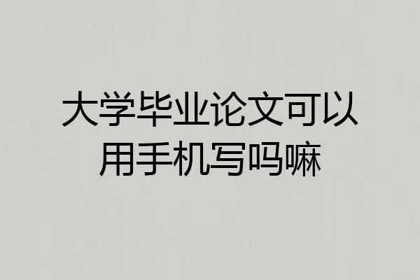 大学毕业论文可以用手机写吗嘛
