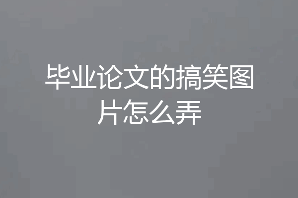 毕业论文的搞笑图片怎么弄