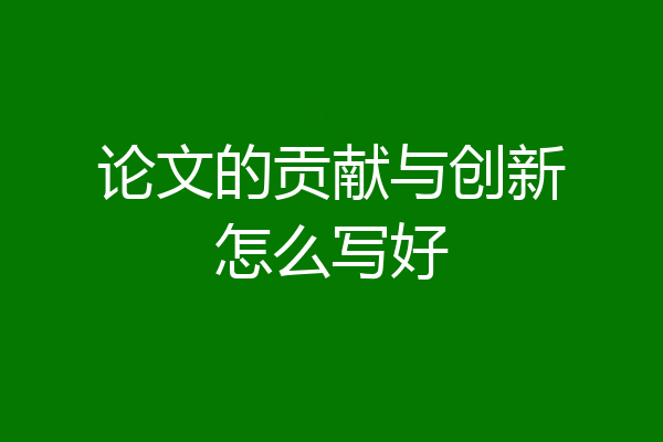 论文的贡献与创新怎么写好