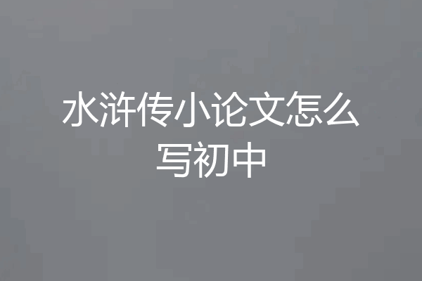 水浒传小论文怎么写初中