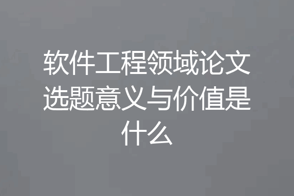 软件工程领域论文选题意义与价值是什么