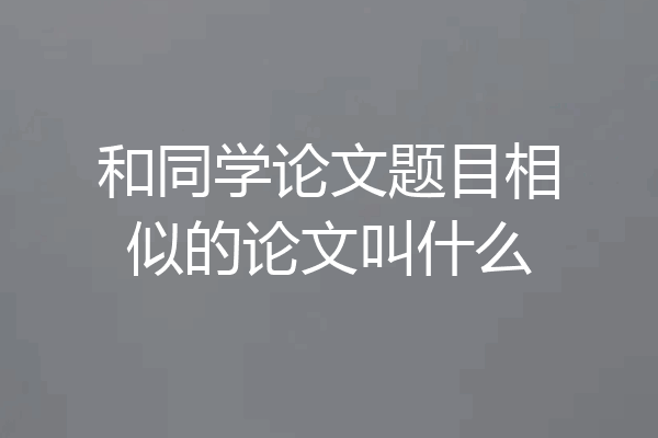 和同学论文题目相似的论文叫什么