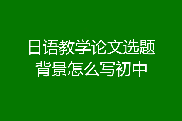 日语教学论文选题背景怎么写初中