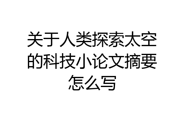 关于人类探索太空的科技小论文摘要怎么写
