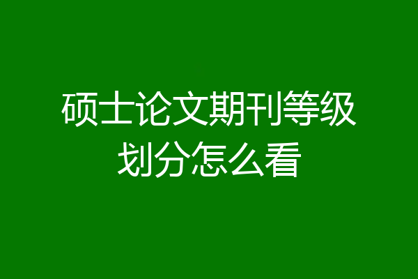 硕士论文期刊等级划分怎么看