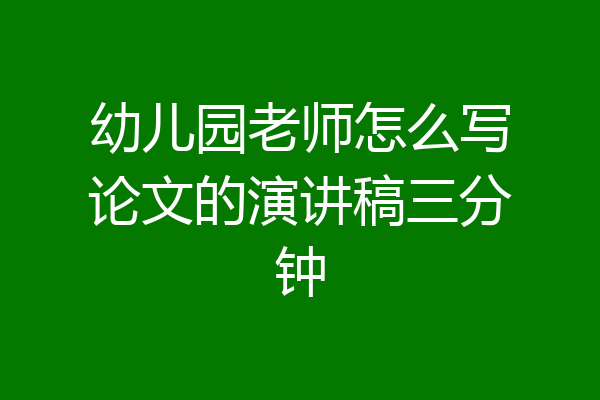 幼儿园老师怎么写论文的演讲稿三分钟
