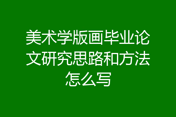 美术学版画毕业论文研究思路和方法怎么写