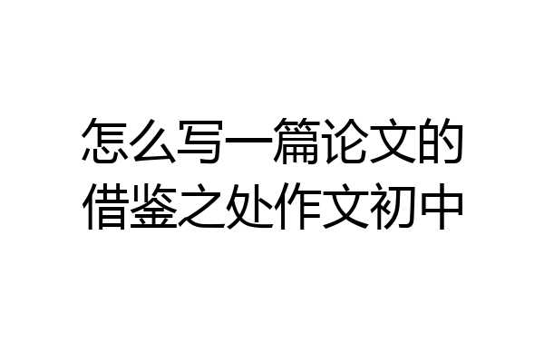 怎么写一篇论文的借鉴之处作文初中