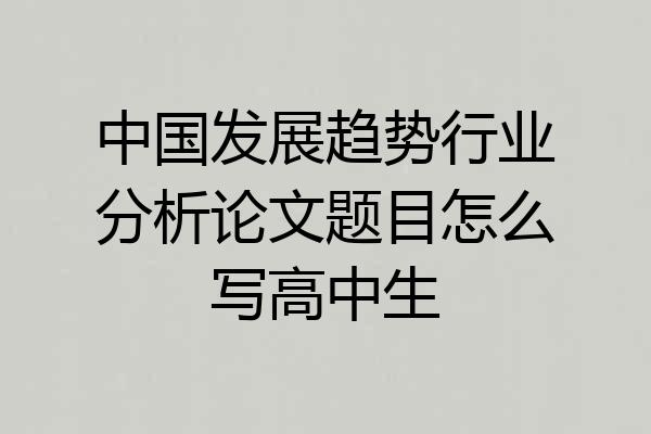 中国发展趋势行业分析论文题目怎么写高中生