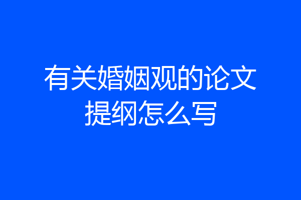 有关婚姻观的论文提纲怎么写