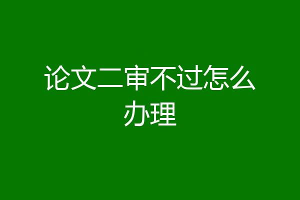 论文二审不过怎么办理