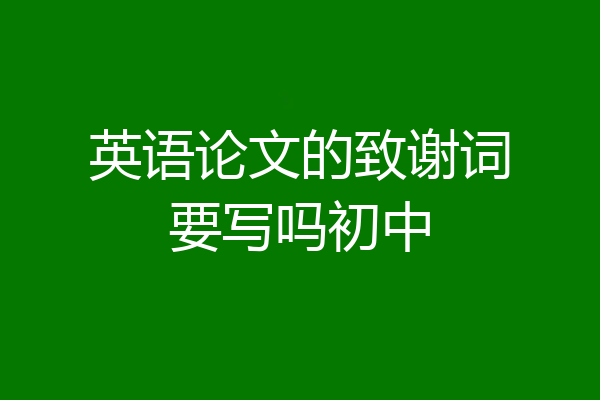 英语论文的致谢词要写吗初中