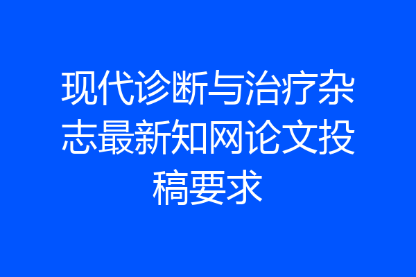 现代诊断与治疗杂志最新知网论文投稿要求