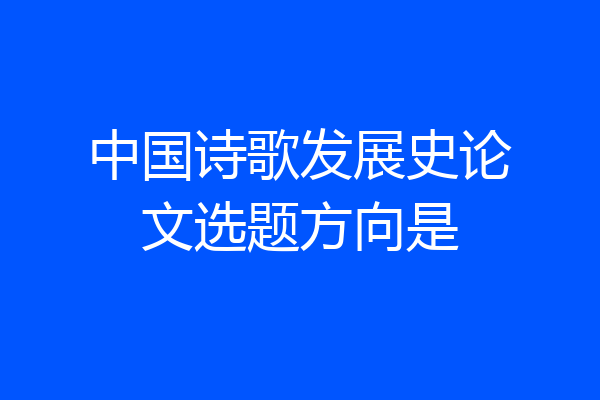中国诗歌发展史论文选题方向是