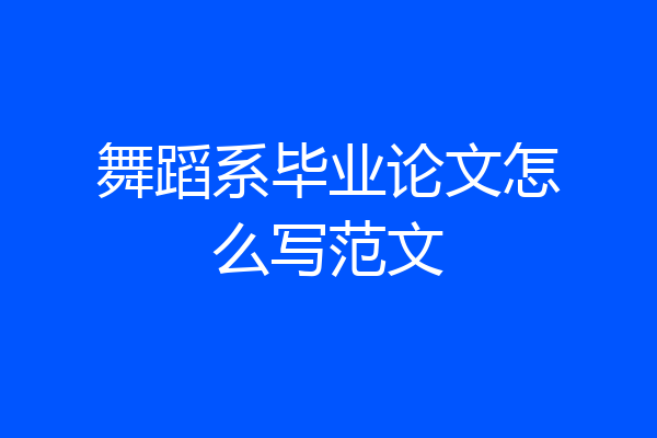 舞蹈系毕业论文怎么写范文