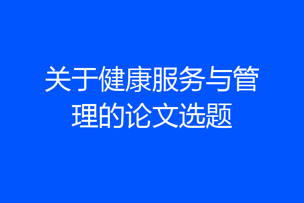 关于健康服务与管理的论文选题