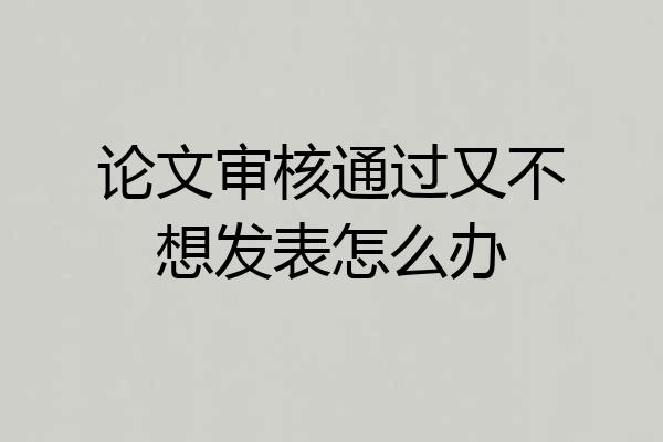 论文审核通过又不想发表怎么办